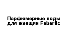 Парфюмерные воды для женщин Faberlic